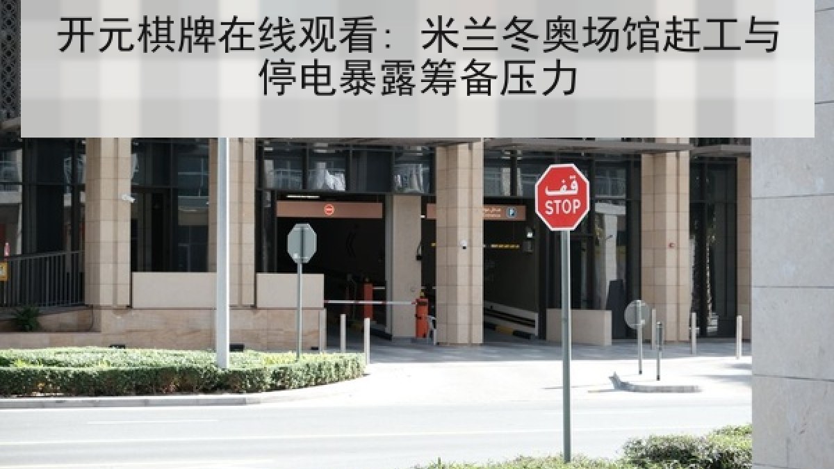 开元棋牌在线观看: 米兰冬奥场馆赶工与停电暴露筹备压力 开元棋牌在线观看: 米兰冬奥场馆赶工与停电暴露筹备压力