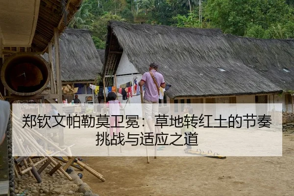 郑钦文帕勒莫卫冕：草地转红土的节奏挑战与适应之道