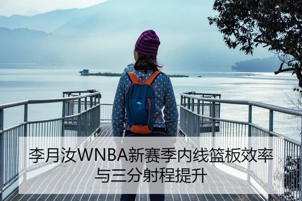 李月汝WNBA新赛季内线篮板效率与三分射程提升