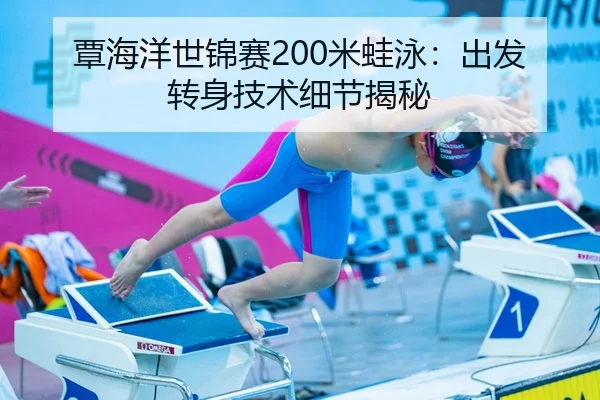 覃海洋世锦赛200米蛙泳：出发转身技术细节揭秘