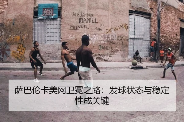 萨巴伦卡美网卫冕之路：发球状态与稳定性成关键