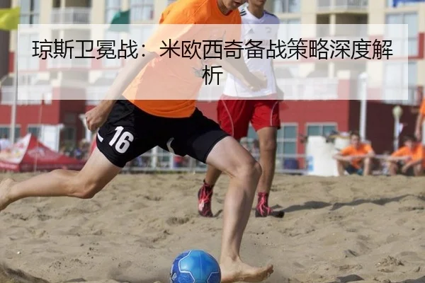 琼斯卫冕战：米欧西奇备战策略深度解析
