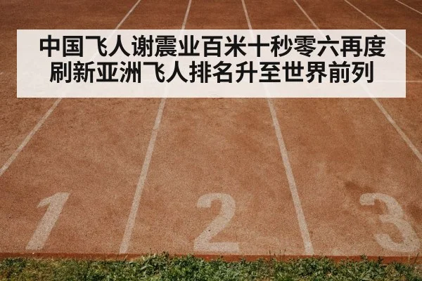 中国飞人谢震业百米十秒零六再度刷新亚洲飞人排名升至世界前列