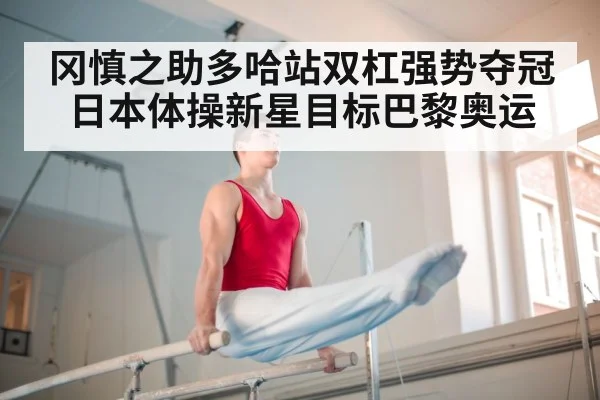 冈慎之助多哈站双杠强势夺冠 日本体操新星目标巴黎奥运
