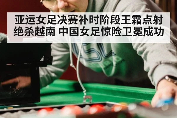 亚运女足决赛补时阶段王霜点射绝杀越南 中国女足惊险卫冕成功