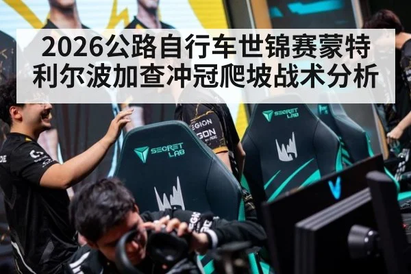 2026公路自行车世锦赛蒙特利尔波加查冲冠爬坡战术分析