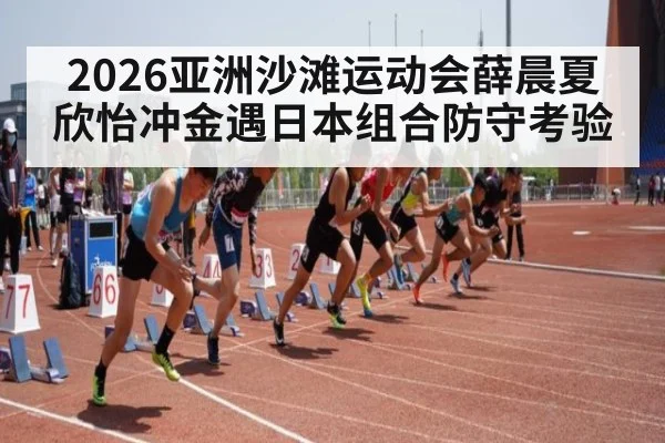 2026亚洲沙滩运动会薛晨夏欣怡冲金遇日本组合防守考验